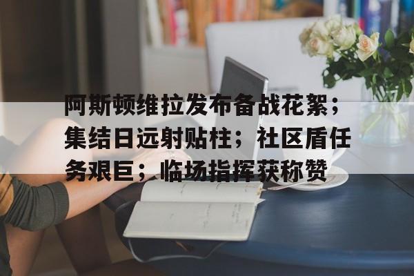 阿斯顿维拉发布备战花絮；集结日远射贴柱；社区盾任务艰巨；临场指挥获称赞的简单介绍